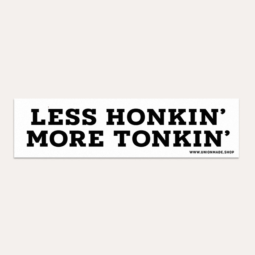 Less Honkin' More Tonkin' - Bumper Sticker